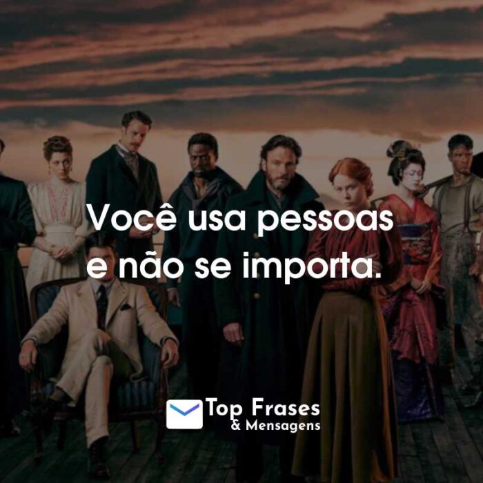 Frases da Série 1899: Você usa pessoas e não se importa.