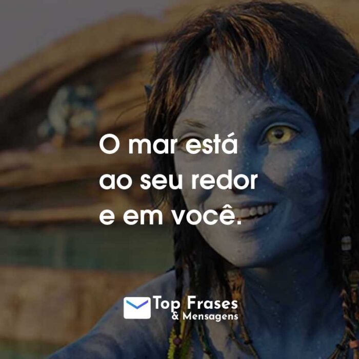 Frases do Filme Avatar: O Caminho da Água: O mar está ao seu redor e em você.