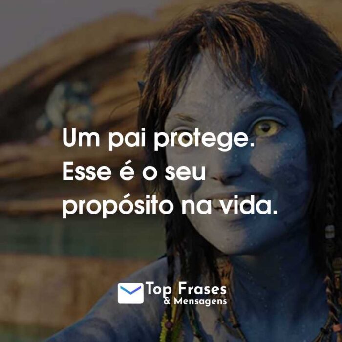 Frases do Filme Avatar: O Caminho da Água: Um pai protege. Esse é o seu propósito na vida.