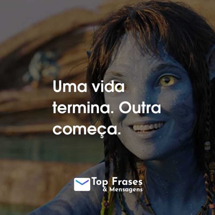 Frases do Filme Avatar: O Caminho da Água: Uma vida termina. Outra começa.