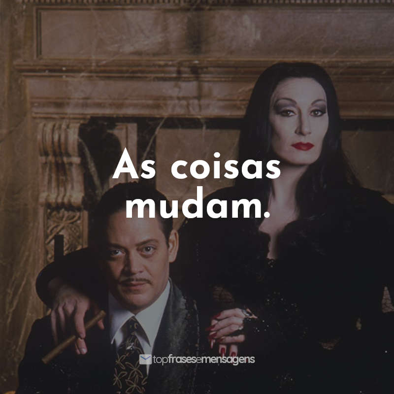 Frases A Família Addams Filme: As coisas mudam.