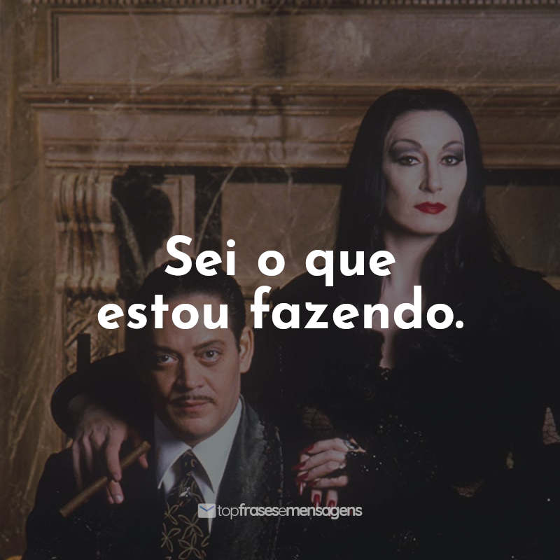 Frases do Filme A Família Addams: Sei o que estou fazendo.