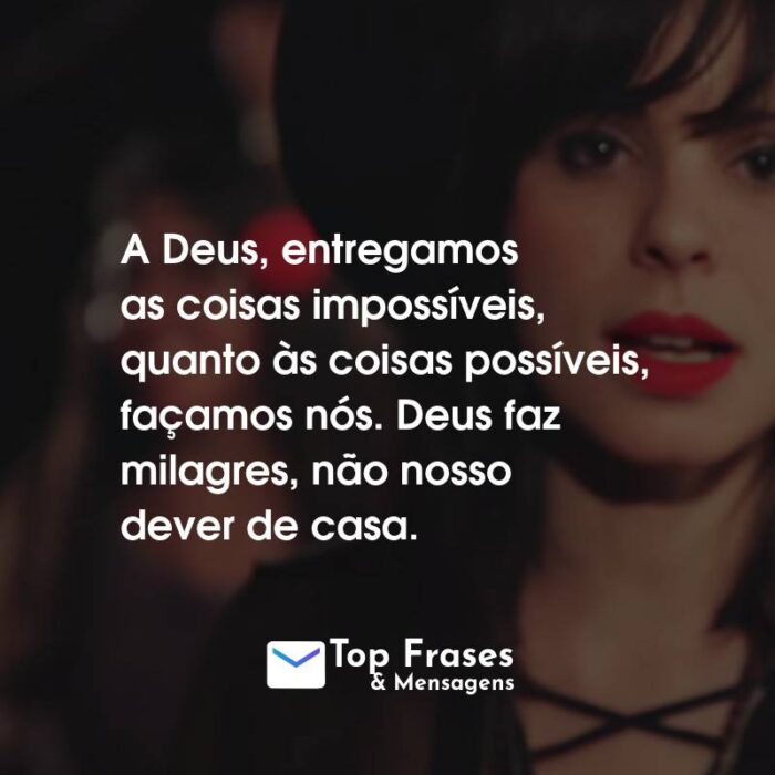 Frases da Marcela Taís: A Deus, entregamos as coisas impossíveis, quanto às coisas possíveis, façamos nós. Deus faz milagres, não nosso dever de casa.