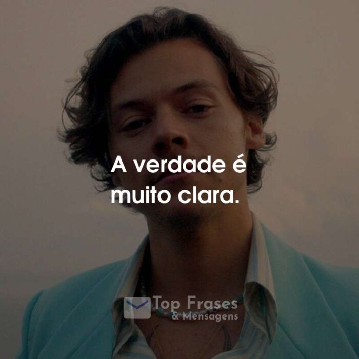 Frases do Harry Styles: A verdade é muito clara.