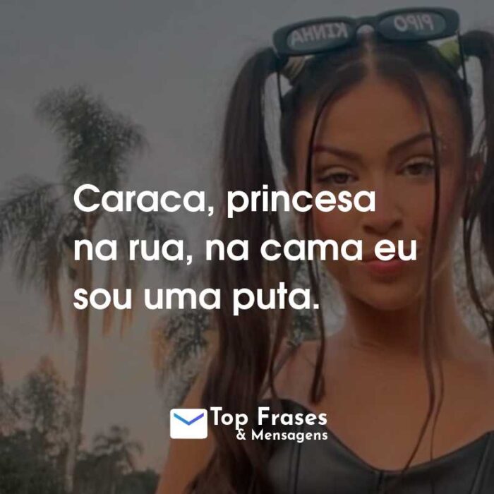 Frases da MC Pipokinha: Caraca, princesa na rua, na cama eu sou uma puta.