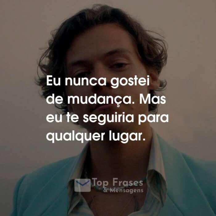 Frases do Harry Styles: Eu nunca gostei de mudança. Mas eu te seguiria para qualquer lugar.