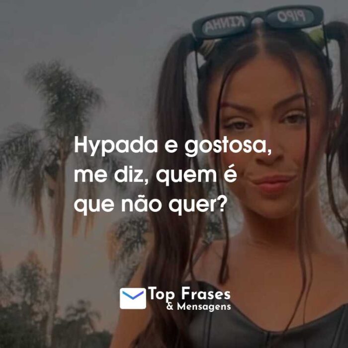 Frases da MC Pipokinha: Hypada e gostosa, me diz, quem é que não quer?