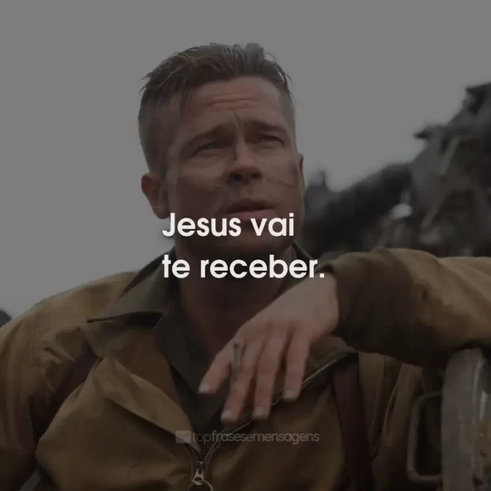 Frases do Filme Corações de Ferro: Jesus vai te receber.