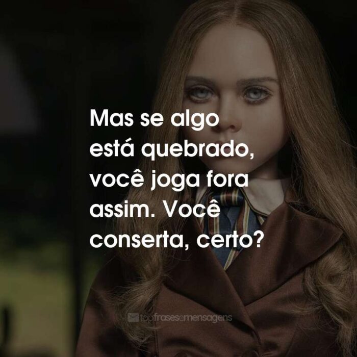 Frases do Filme M3GAN: Mas se algo está quebrado, você joga fora assim. Você conserta, certo?