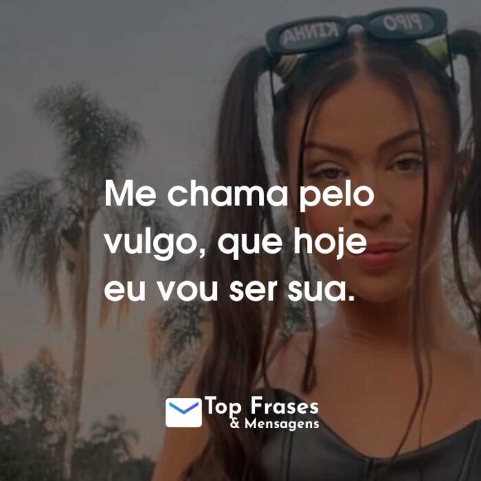 Frases da MC Pipokinha: Me chama pelo vulgo, que hoje eu vou ser sua.