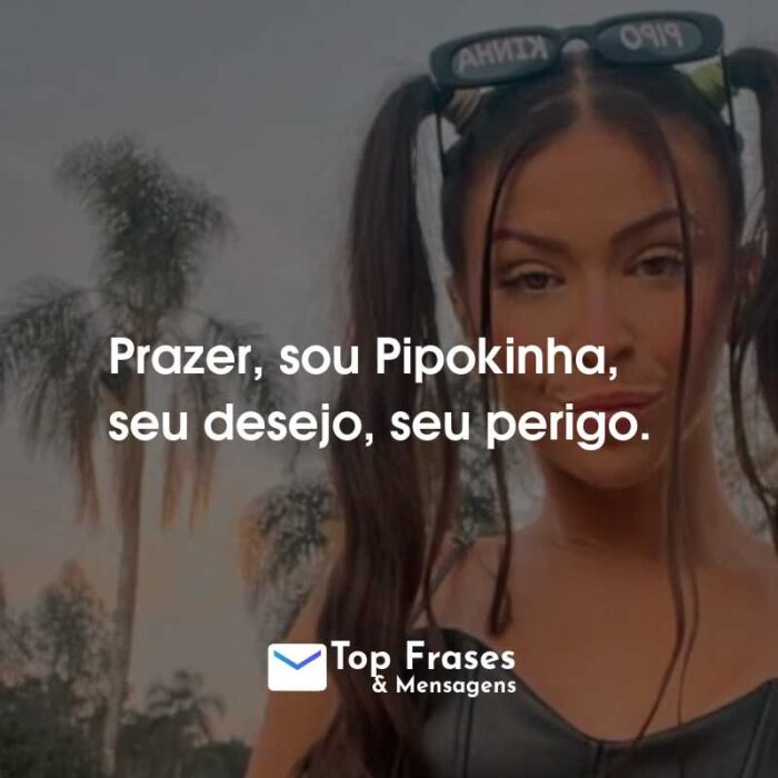 Frases da MC Pipokinha: Prazer, sou Pipokinha, seu desejo, seu perigo.