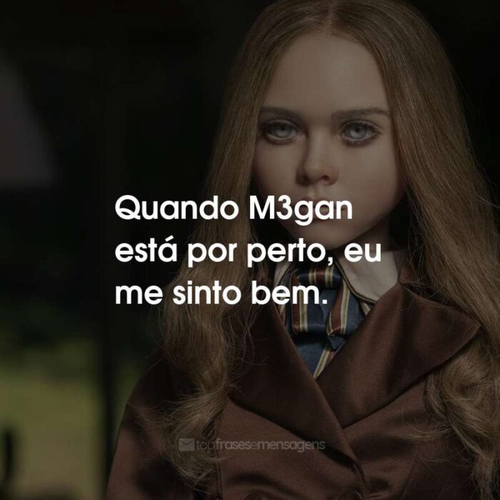 Frases do Filme M3GAN: Quando M3gan está por perto, eu me sinto bem.