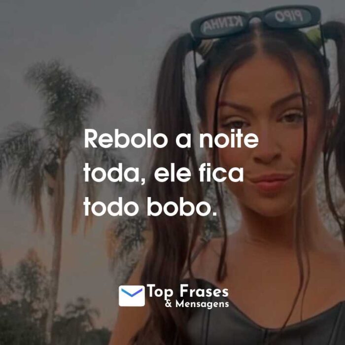 Frases da MC Pipokinha: Rebolo a noite toda, ele fica todo bobo.