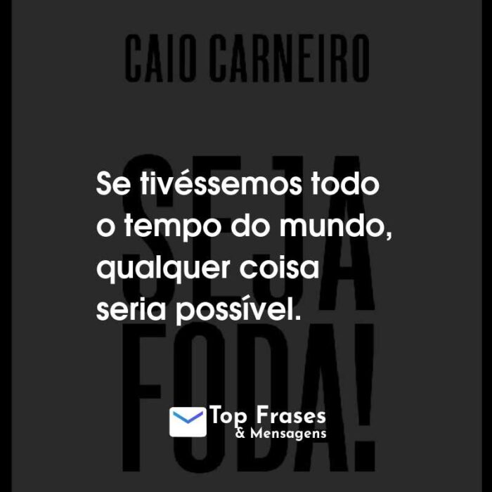 Frases do Livro Seja Foda! Se tivéssemos todo o tempo do mundo, qualquer coisa seria possível.