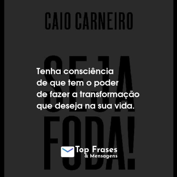 Frases do Livro Seja Foda! Tenha consciência de que tem o poder de fazer a transformação que deseja na sua vida.