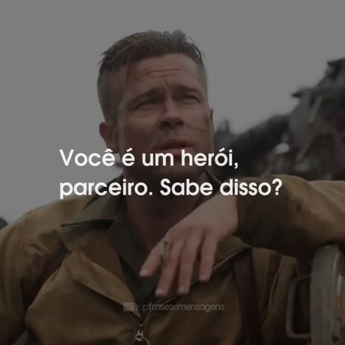 Frases do Filme Corações de Ferro: Você é um herói, parceiro. Sabe disso?