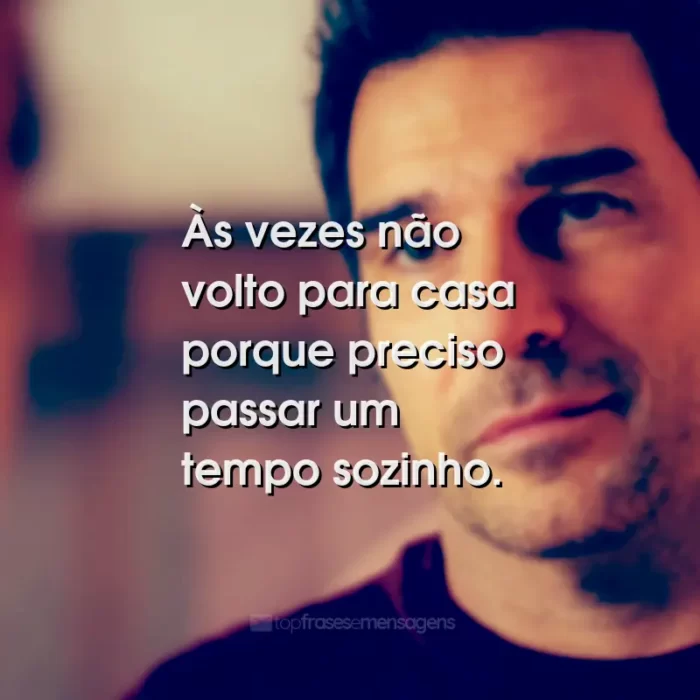 Frases do Filme Já Era Hora: Às vezes não volto para casa porque preciso passar um tempo sozinho.