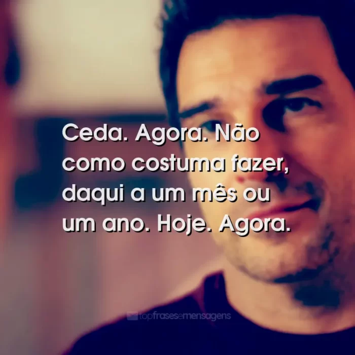 Frases do Filme Já Era Hora: Ceda. Agora. Não como costuma fazer, daqui a um mês ou um ano. Hoje. Agora.