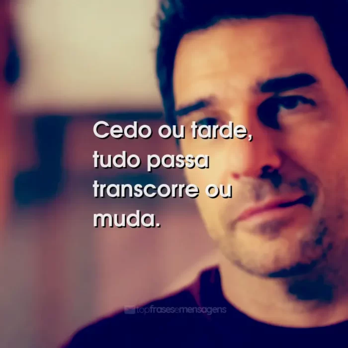 Frases do Filme Já Era Hora: Cedo ou tarde, tudo passa transcorre ou muda.