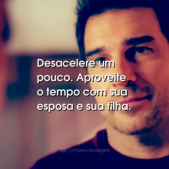 Frases do Filme Já Era Hora: Desacelere um pouco. Aproveite o tempo com sua esposa e sua filha.