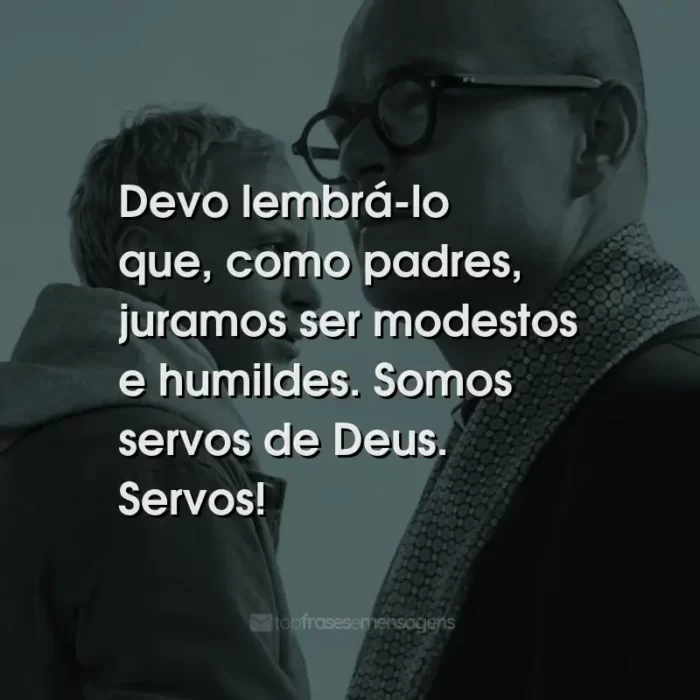 Frases do Filme Padre Johnny: Devo lembrá-lo que, como padres, juramos ser modestos e humildes. Somos servos de Deus. Servos!