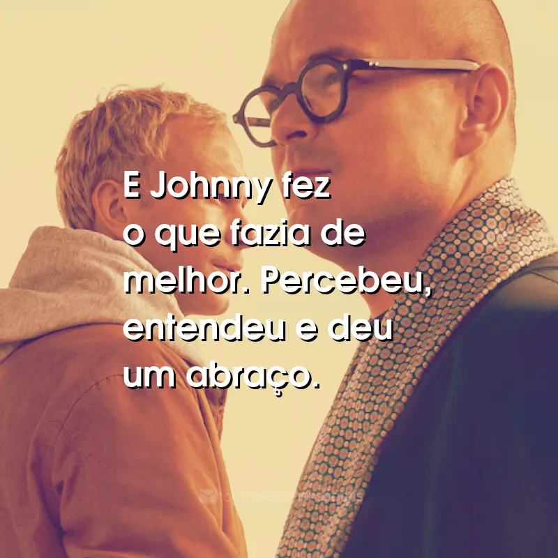 Frases do Filme Padre Johnny: E Johnny fez o que fazia de melhor. Percebeu, entendeu e deu um abraço.