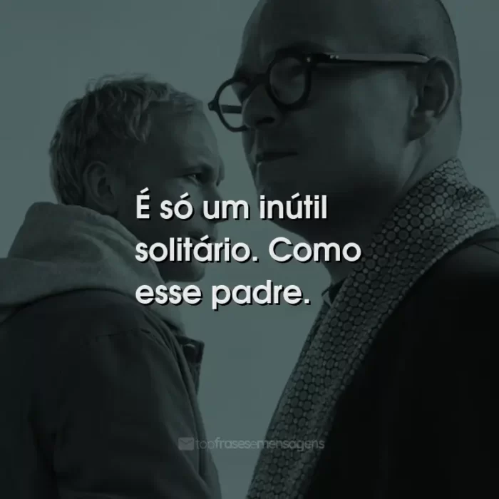 Frases do Filme Padre Johnny: É só um inútil solitário. Como esse padre.