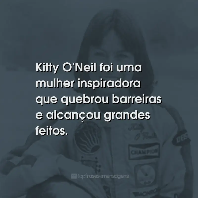 Frases de Kitty O'Neil: Kitty O'Neil foi uma mulher inspiradora que quebrou barreiras e alcançou grandes feitos.