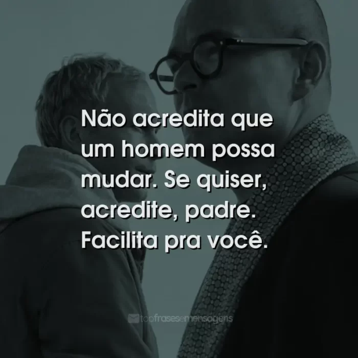 Frases do Filme Padre Johnny: Não acredita que um homem possa mudar. Se quiser, acredite, padre. Facilita pra você.