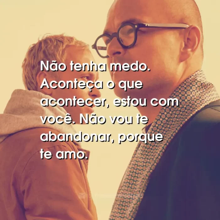 Frases do Filme Padre Johnny: Não tenha medo. Aconteça o que acontecer, estou com você. Não vou te abandonar, porque te amo.