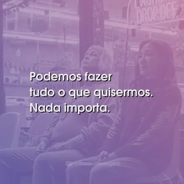 Frases do Filme Tudo em Todo Lugar ao Mesmo Tempo: Podemos fazer tudo o que quisermos. Nada importa.