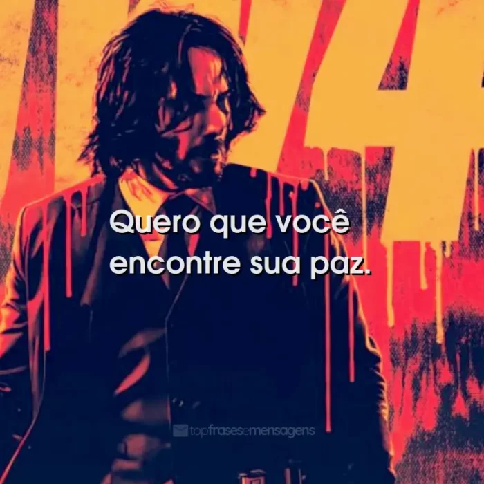 Frases do Filme John Wick 4: Baba Yaga: Quero que você encontre sua paz.