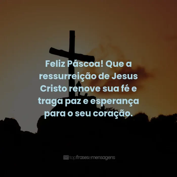 Frases de Feliz Páscoa: Feliz Páscoa! Que a ressurreição de Jesus Cristo renove sua fé e traga paz e esperança para o seu coração.