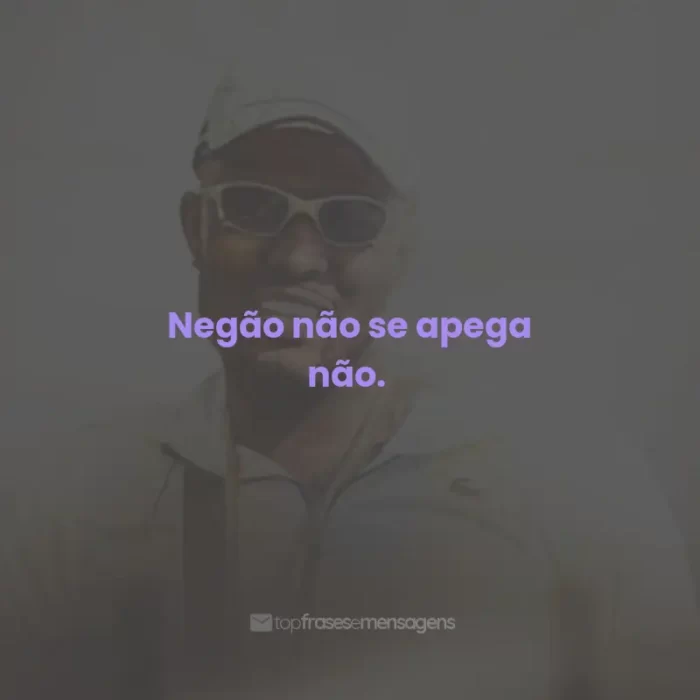 Frases do Mc IG: Negão não se apega não.