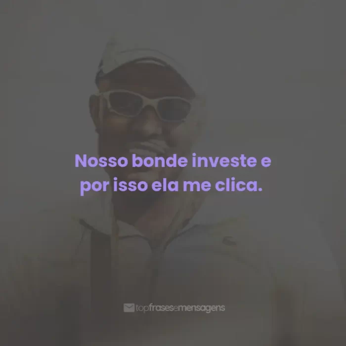 Frases do Mc IG: Nosso bonde investe e por isso ela me clica.