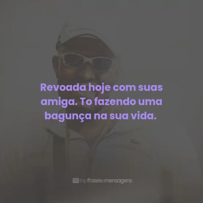 Frases do Mc IG: Revoada hoje com suas amiga. To fazendo uma bagunça na sua vida.