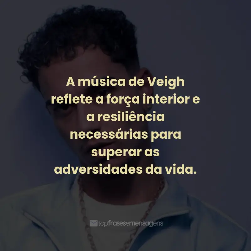 Frases de Veigh: A música de Veigh reflete a força interior e a resiliência necessárias para superar as adversidades da vida.