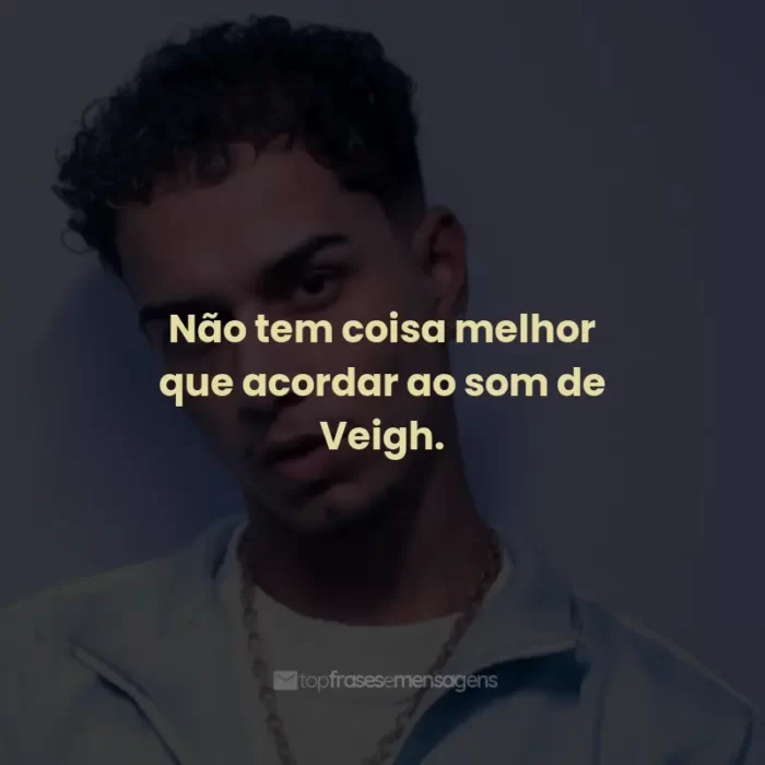 Frases de Veigh: Não tem coisa melhor que acordar ao som de Veigh.