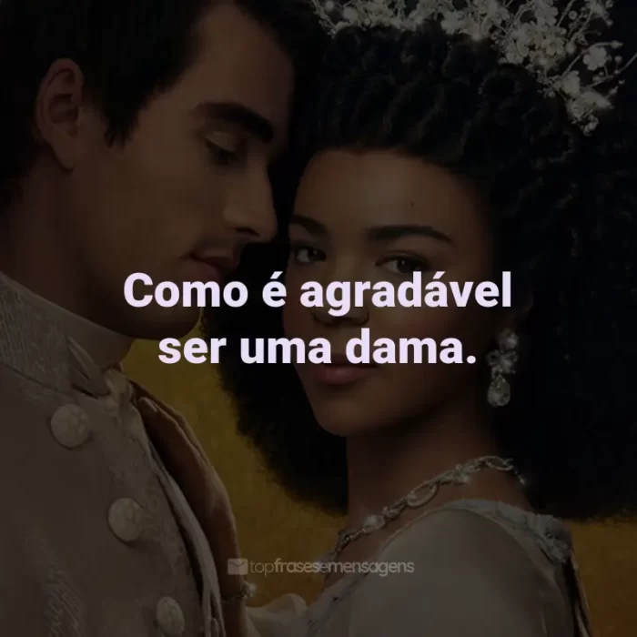 Frases da Série Rainha Charlotte: Como é agradável ser uma dama.