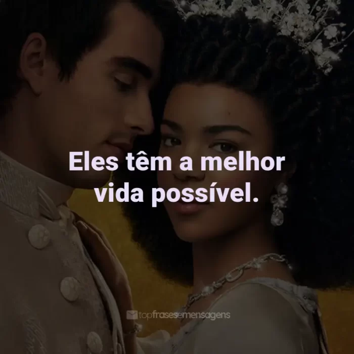 Frases da Série Rainha Charlotte: Eles têm a melhor vida possível.