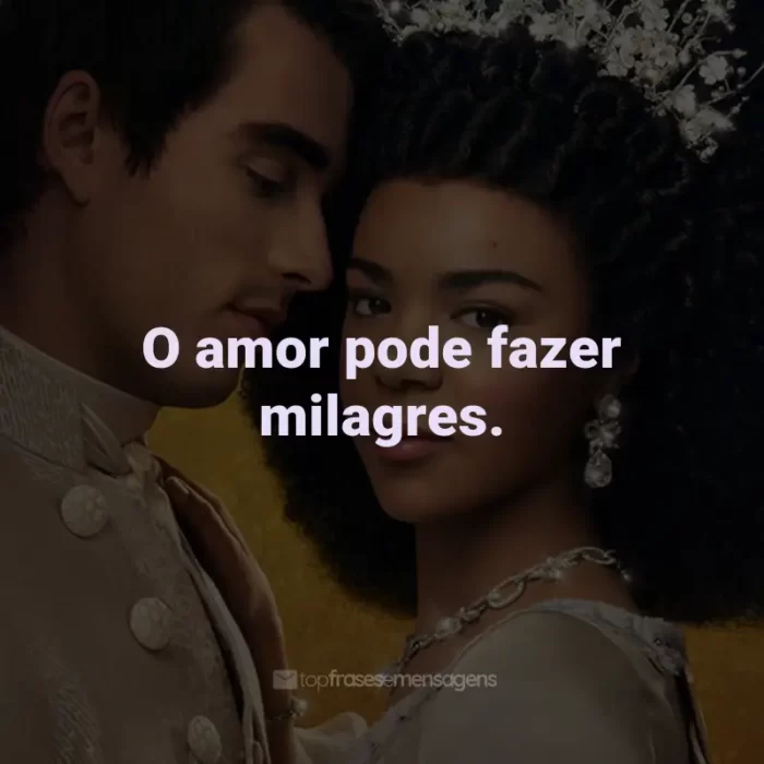 Frases da Série Rainha Charlotte: O amor pode fazer milagres.