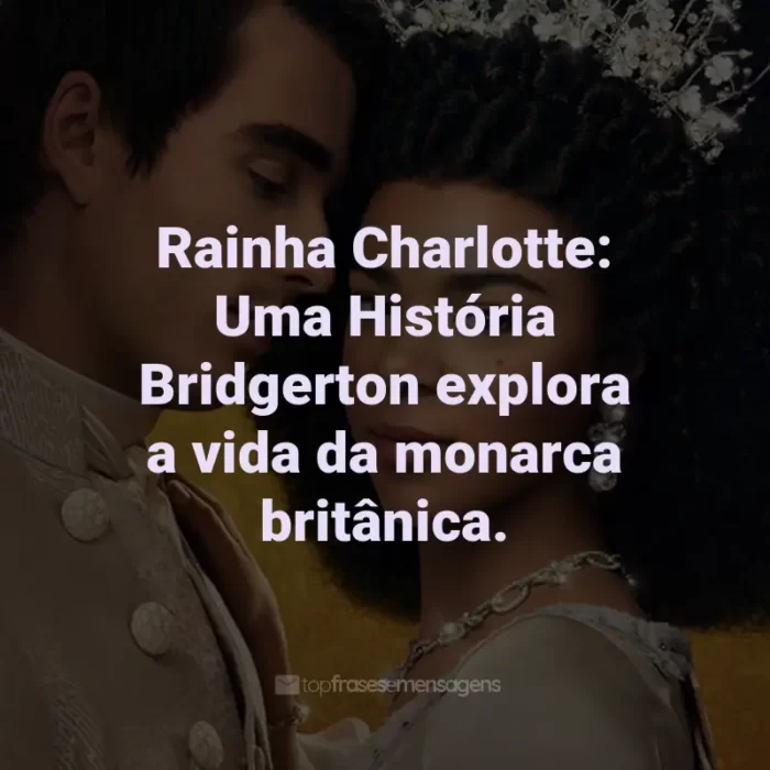 Frases da Série Rainha Charlotte: Rainha Charlotte: Uma História Bridgerton explora a vida da monarca britânica.