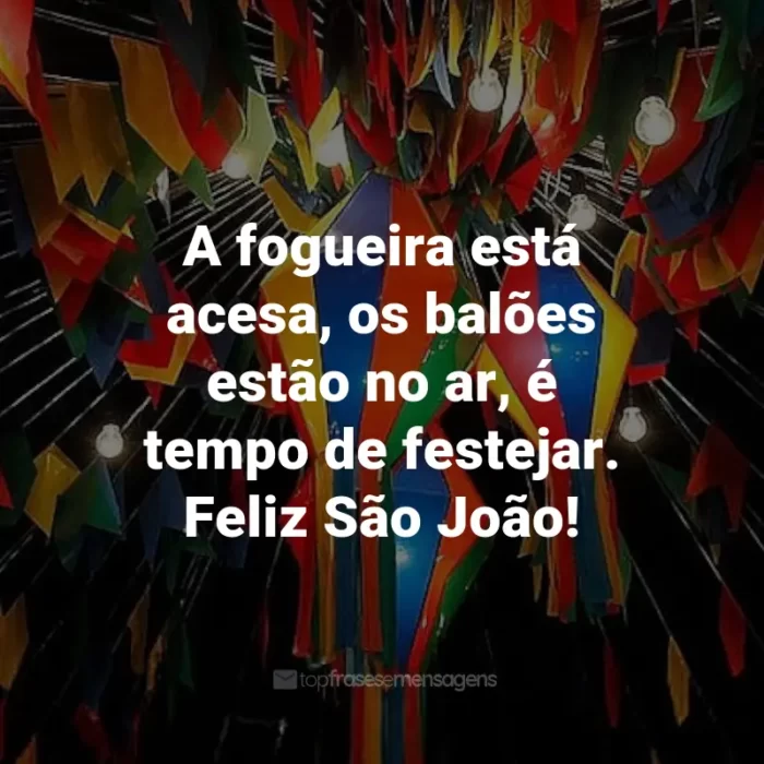 Frases de São João: A fogueira está acesa, os balões estão no ar, é tempo de festejar. Feliz São João!