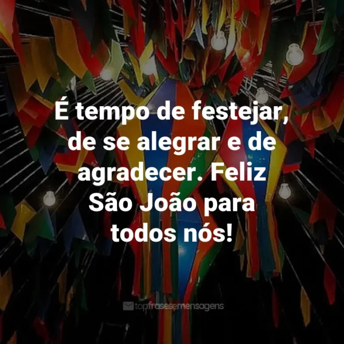 Frases de São João: É tempo de festejar, de se alegrar e de agradecer. Feliz São João para todos nós!