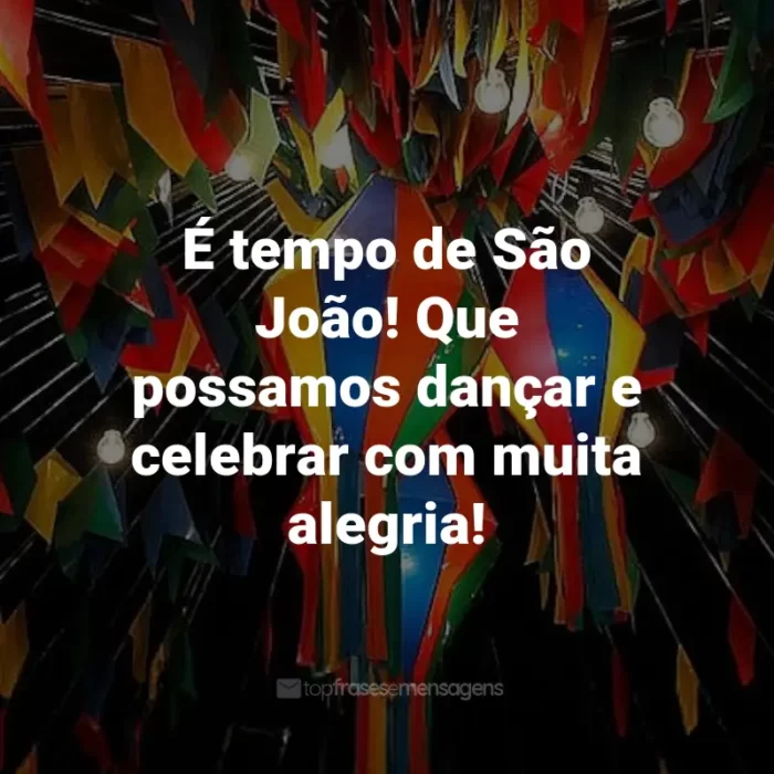 Frases de São João: É tempo de São João! Que possamos dançar e celebrar com muita alegria!