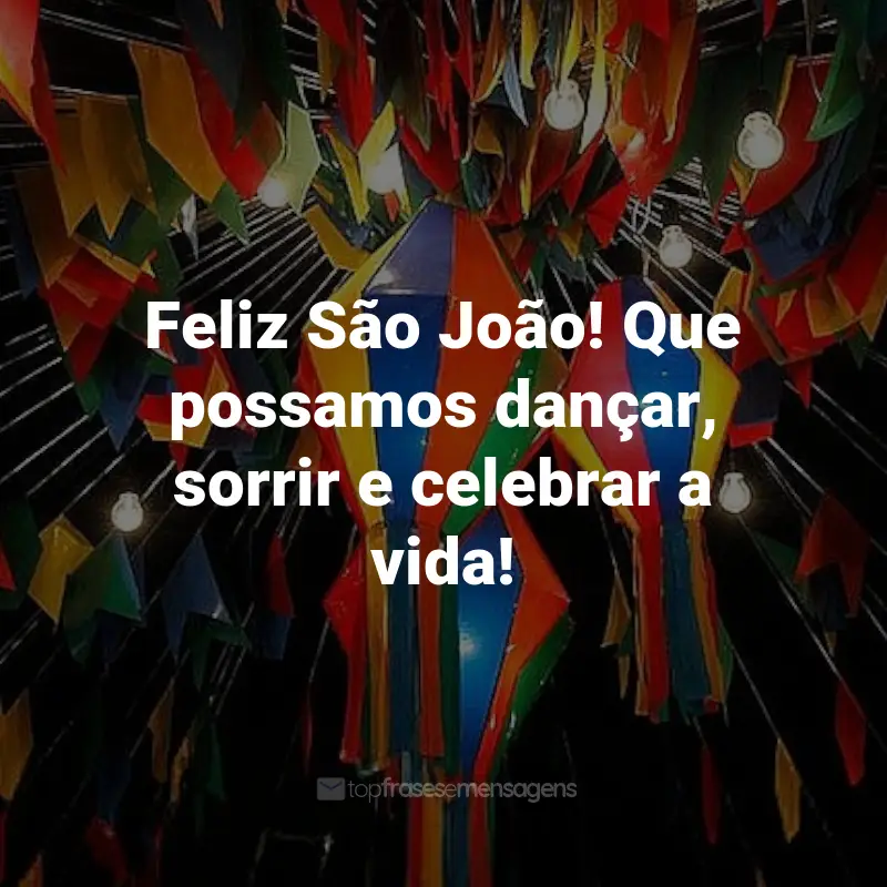 Frases de São João: Feliz São João! Que possamos dançar, sorrir e celebrar a vida!
