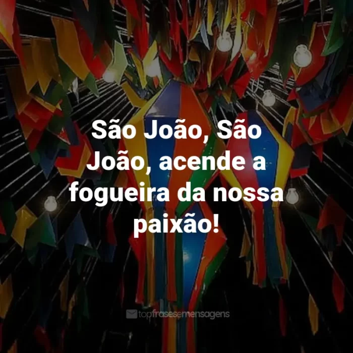 Frases de São João: São João, São João, acende a fogueira da nossa paixão!