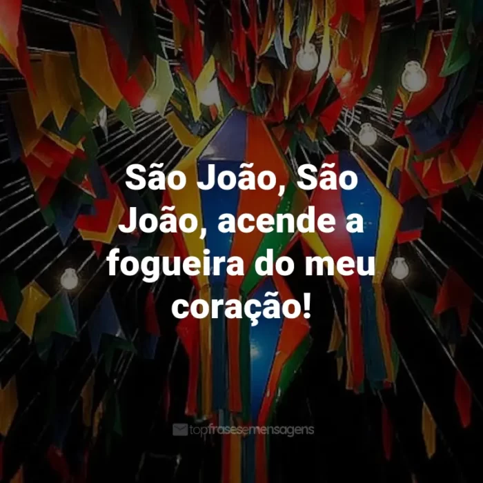 Frases de São João: São João, São João, acende a fogueira do meu coração!