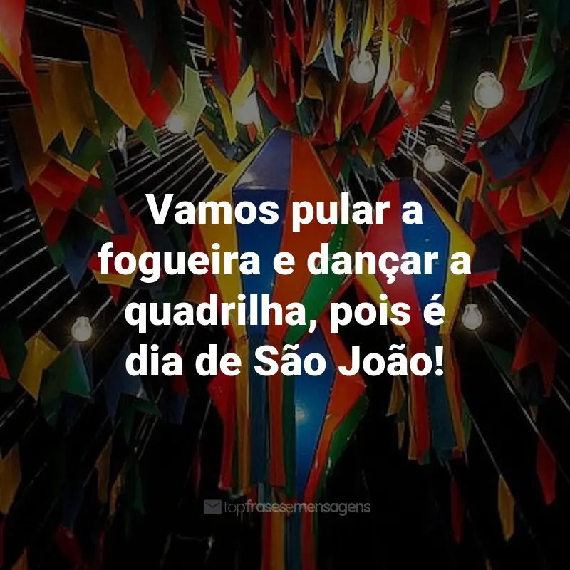 Frases de São João: Vamos pular a fogueira e dançar a quadrilha, pois é dia de São João!