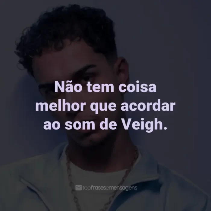 Frases de Veigh: Não tem coisa melhor que acordar ao som de Veigh.